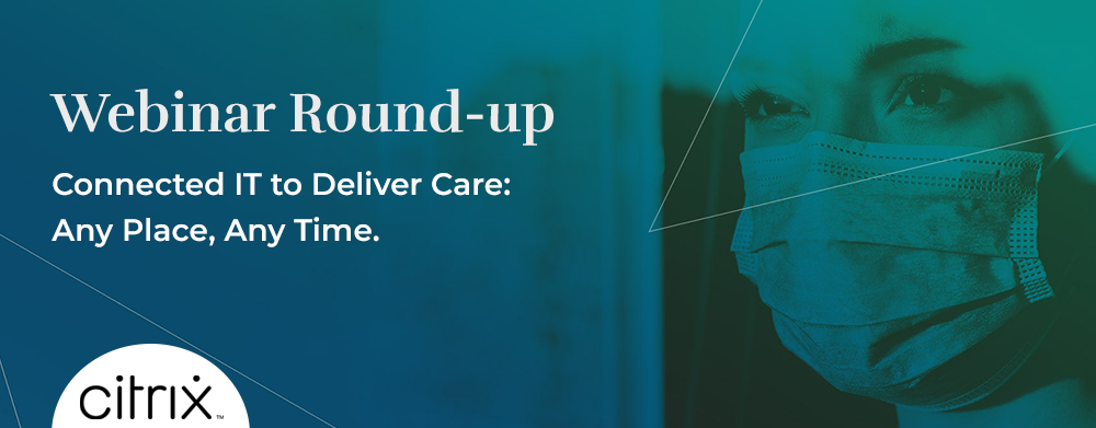 Webinar Round-up: Connected IT to Deliver Care – Any Place, Any Time
